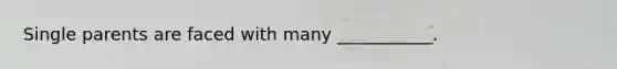 Single parents are faced with many ___________.