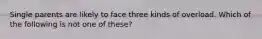 Single parents are likely to face three kinds of overload. Which of the following is not one of these?