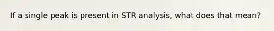 If a single peak is present in STR analysis, what does that mean?