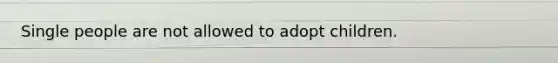 Single people are not allowed to adopt children.