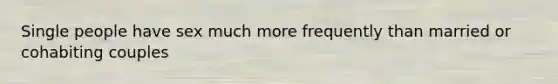 Single people have sex much more frequently than married or cohabiting couples