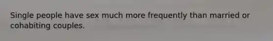 Single people have sex much more frequently than married or cohabiting couples.