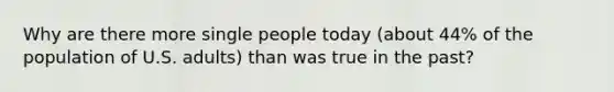 Why are there more single people today (about 44% of the population of U.S. adults) than was true in the past?