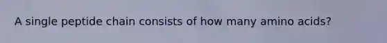 A single peptide chain consists of how many <a href='https://www.questionai.com/knowledge/k9gb720LCl-amino-acids' class='anchor-knowledge'>amino acids</a>?