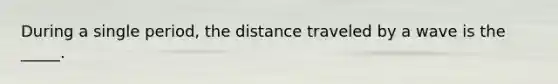 During a single period, the distance traveled by a wave is the _____.