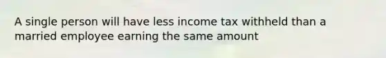 A single person will have less income tax withheld than a married employee earning the same amount