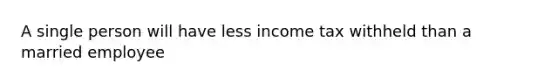 A single person will have less income tax withheld than a married employee