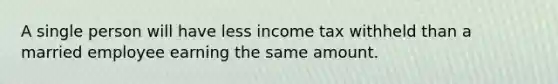 A single person will have less income tax withheld than a married employee earning the same amount.