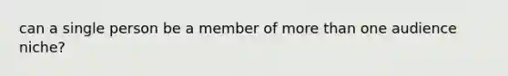 can a single person be a member of more than one audience niche?