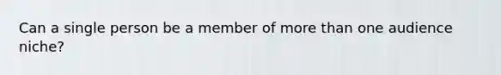 Can a single person be a member of more than one audience niche?