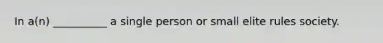 In a(n) __________ a single person or small elite rules society.