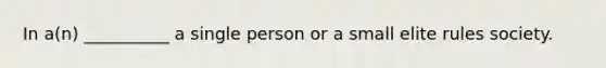 In a(n) __________ a single person or a small elite rules society.