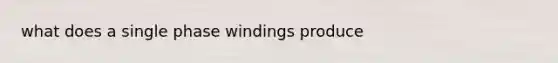 what does a single phase windings produce