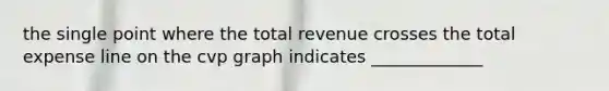 the single point where the total revenue crosses the total expense line on the cvp graph indicates _____________