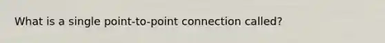 What is a single point-to-point connection called?