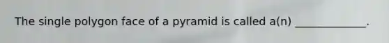 The single polygon face of a pyramid is called​ a(n) _____________.