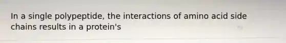 In a single polypeptide, the interactions of amino acid side chains results in a protein's