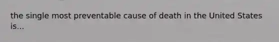 the single most preventable cause of death in the United States is...