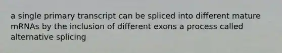 a single primary transcript can be spliced into different mature mRNAs by the inclusion of different exons a process called alternative splicing