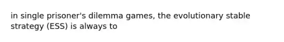 in single prisoner's dilemma games, the evolutionary stable strategy (ESS) is always to