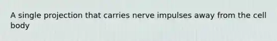 A single projection that carries nerve impulses away from the cell body