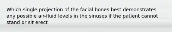 Which single projection of the facial bones best demonstrates any possible air-fluid levels in the sinuses if the patient cannot stand or sit erect