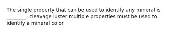 The single property that can be used to identify any mineral is ________. cleavage luster multiple properties must be used to identify a mineral color