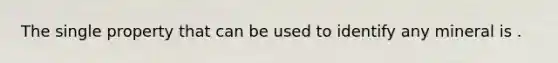 The single property that can be used to identify any mineral is .