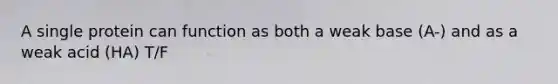 A single protein can function as both a weak base (A-) and as a weak acid (HA) T/F