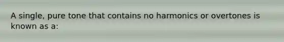 A single, pure tone that contains no harmonics or overtones is known as a: