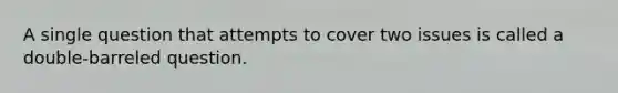 A single question that attempts to cover two issues is called a double-barreled question.