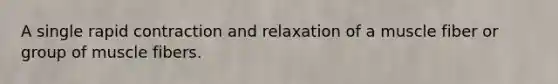 A single rapid contraction and relaxation of a muscle fiber or group of muscle fibers.