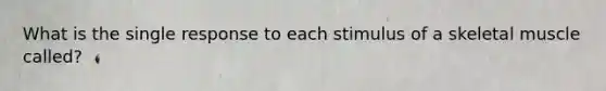 What is the single response to each stimulus of a skeletal muscle called?