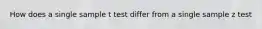 How does a single sample t test differ from a single sample z test