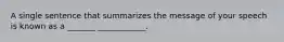 A single sentence that summarizes the message of your speech is known as a _______ ____________.