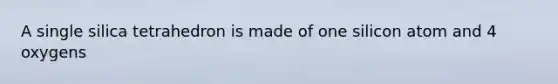 A single silica tetrahedron is made of one silicon atom and 4 oxygens