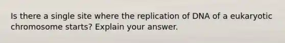 Is there a single site where the replication of DNA of a eukaryotic chromosome starts? Explain your answer.