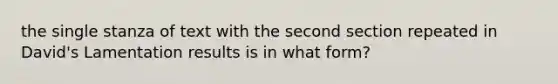 the single stanza of text with the second section repeated in David's Lamentation results is in what form?