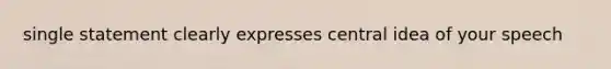 single statement clearly expresses central idea of your speech