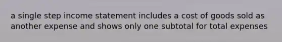 a single step income statement includes a cost of goods sold as another expense and shows only one subtotal for total expenses