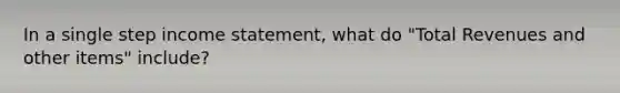 In a single step income statement, what do "Total Revenues and other items" include?