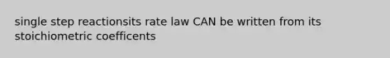 single step reactionsits rate law CAN be written from its stoichiometric coefficents