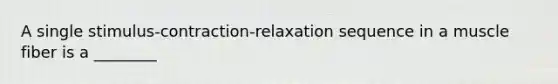 A single stimulus-contraction-relaxation sequence in a muscle fiber is a ________