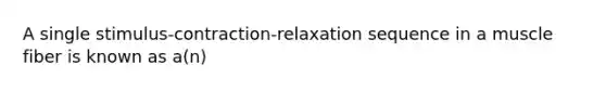 A single stimulus-contraction-relaxation sequence in a muscle fiber is known as a(n)