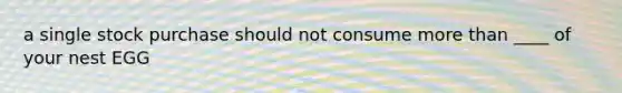 a single stock purchase should not consume more than ____ of your nest EGG