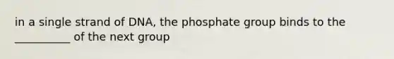 in a single strand of DNA, the phosphate group binds to the __________ of the next group