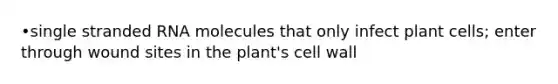 •single stranded RNA molecules that only infect plant cells; enter through wound sites in the plant's cell wall