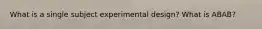 What is a single subject experimental design? What is ABAB?