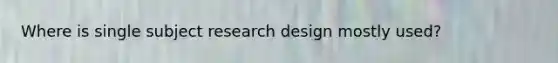 Where is single subject research design mostly used?