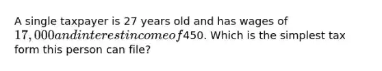 A single taxpayer is 27 years old and has wages of 17,000 and interest income of450. Which is the simplest tax form this person can file?